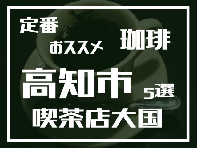 高知市内のおススメ 喫茶店 5選 高知市内のおススメ 喫茶店 5選